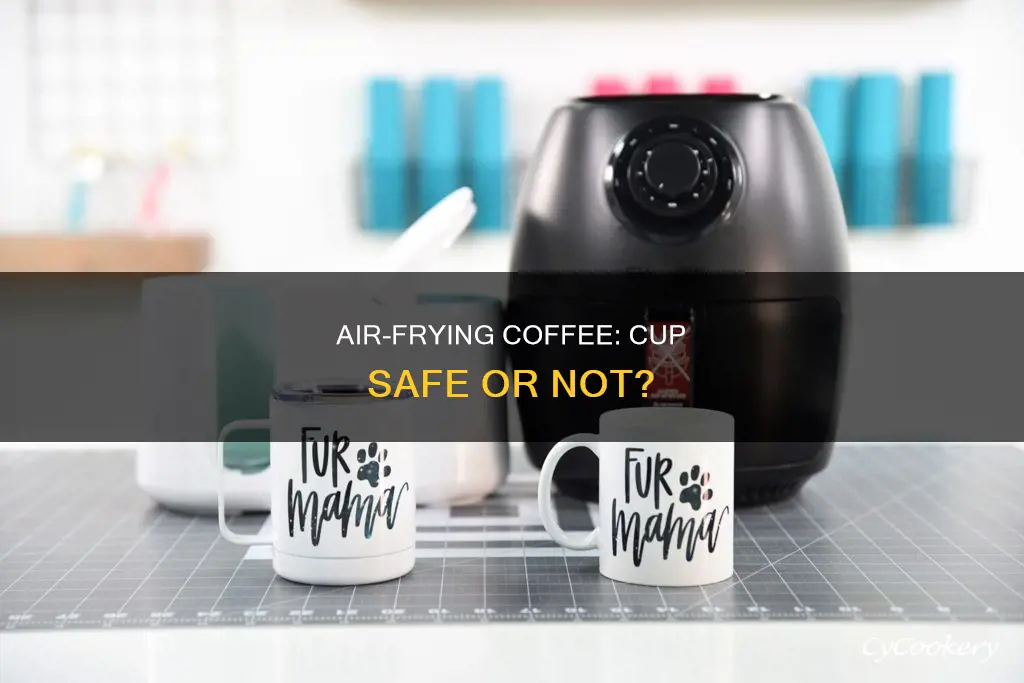 can you put a coffee cup in the air fryer