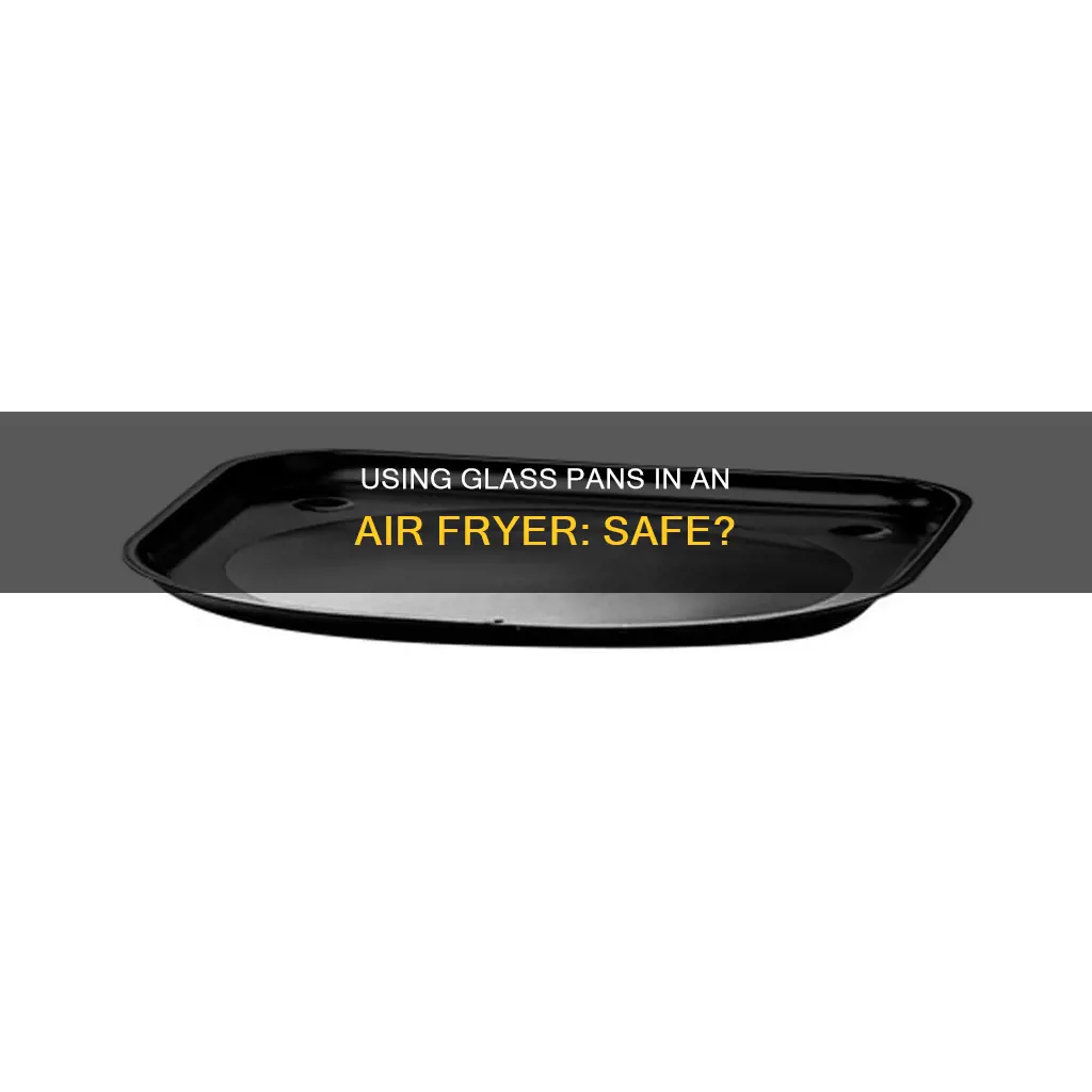 can you put a glass pan in an air fryer
