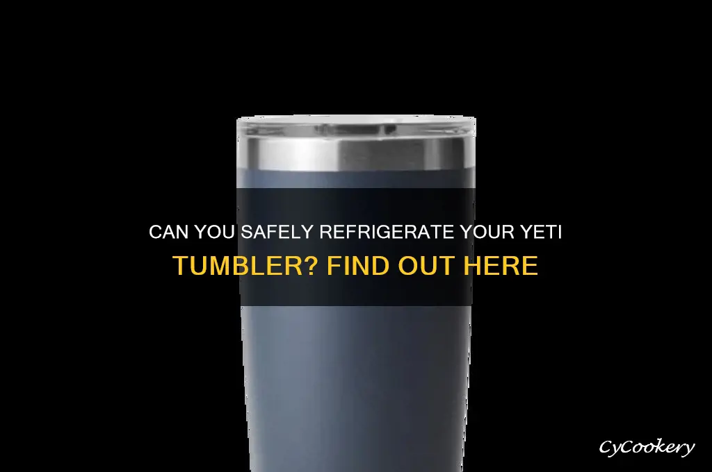 can you put a yeti tumbler in the refrigerator