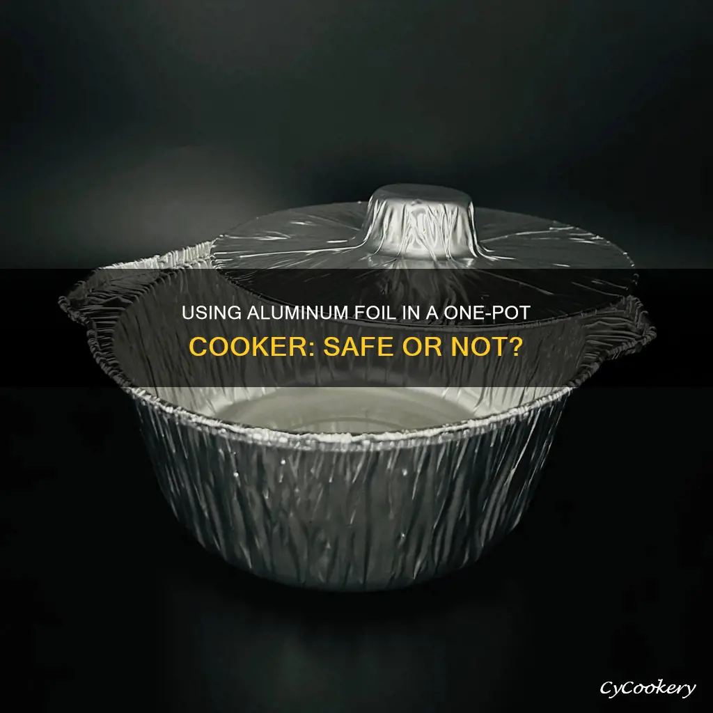can you put aluminum foil in a one pot cooker
