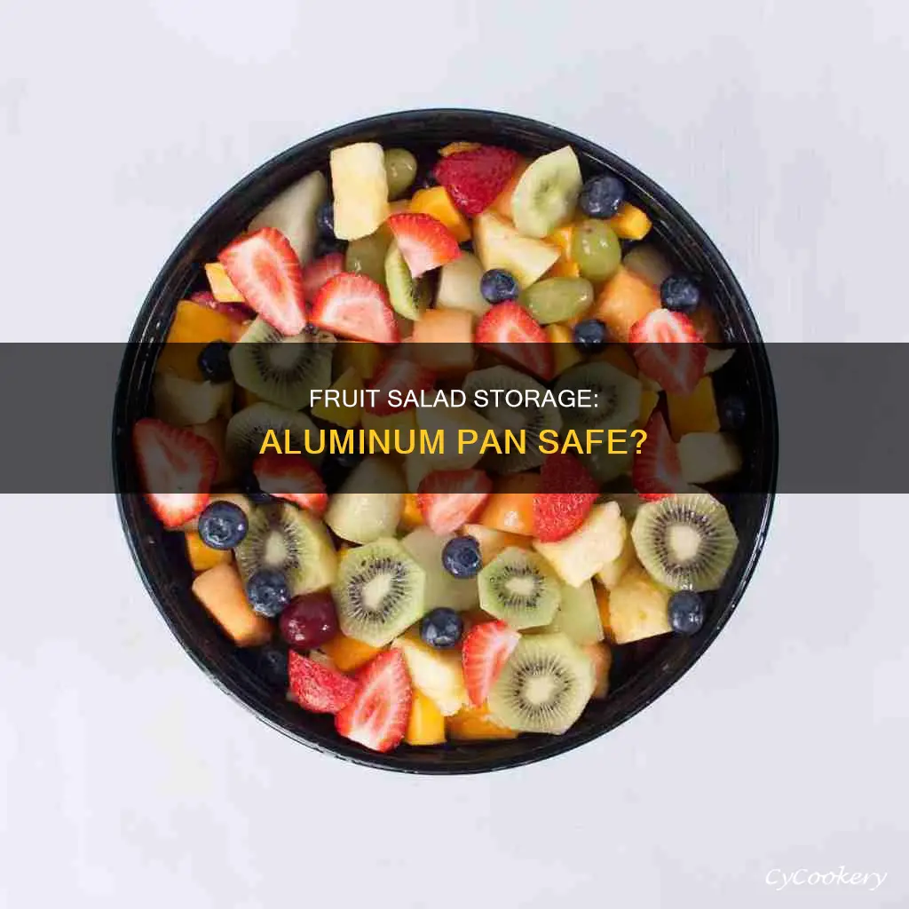 can you put fruit salad in an aluminum pan