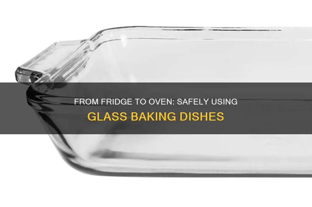 can you put glass baking dish from refrigerator to oven