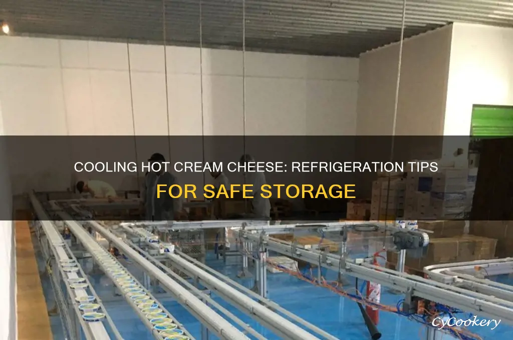 can you put hot cream cheese in the refrigerator