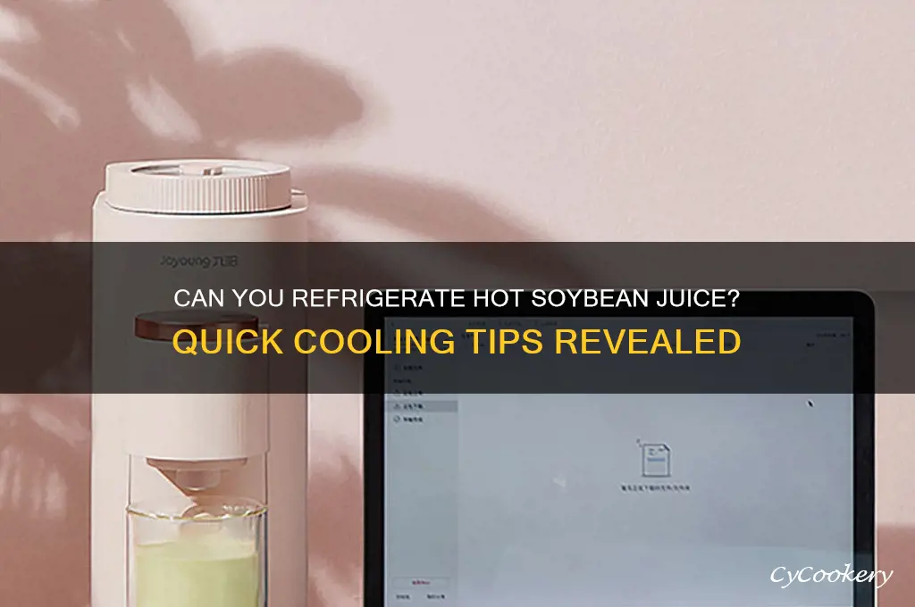 can you put hot soybean juice into refrigerator