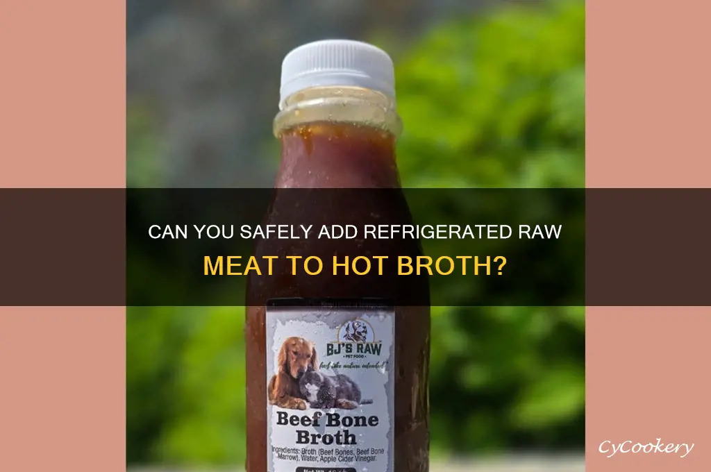 can you put refrigerated raw meat into hot broth