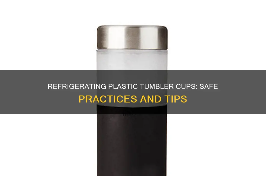can you refrigerate a plastic tumbler cup
