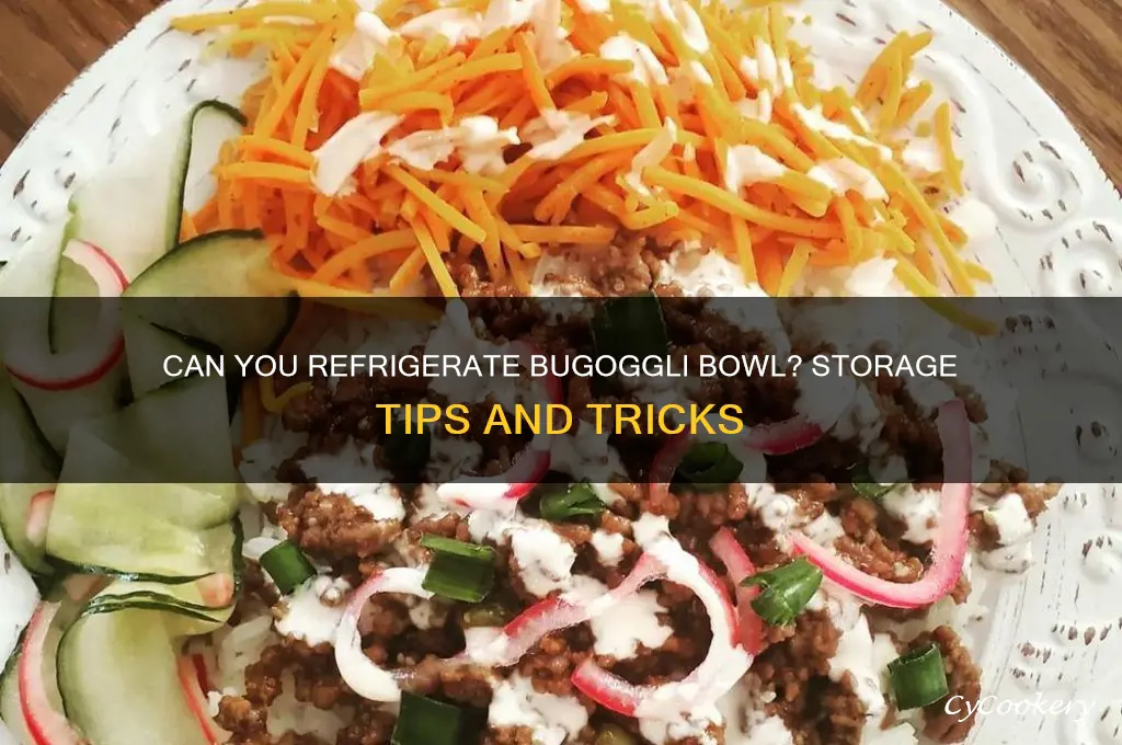 can you refrigerate bugoggli bowl
