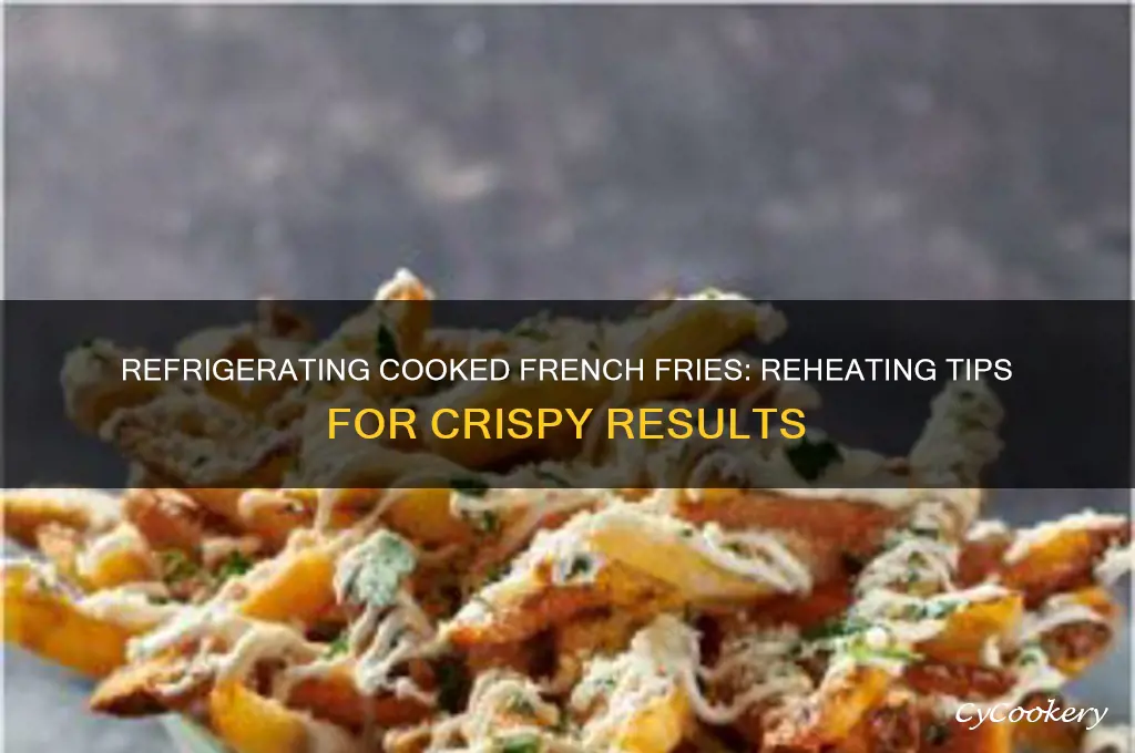 can you refrigerate cooked french fries and reheat