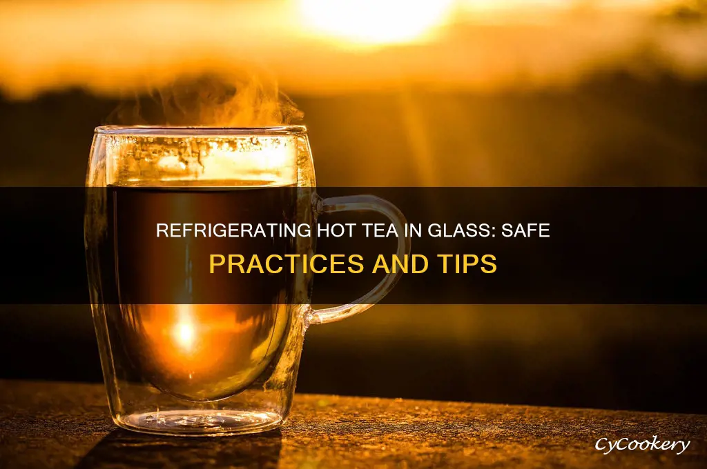 can you refrigerate hot tea in glass