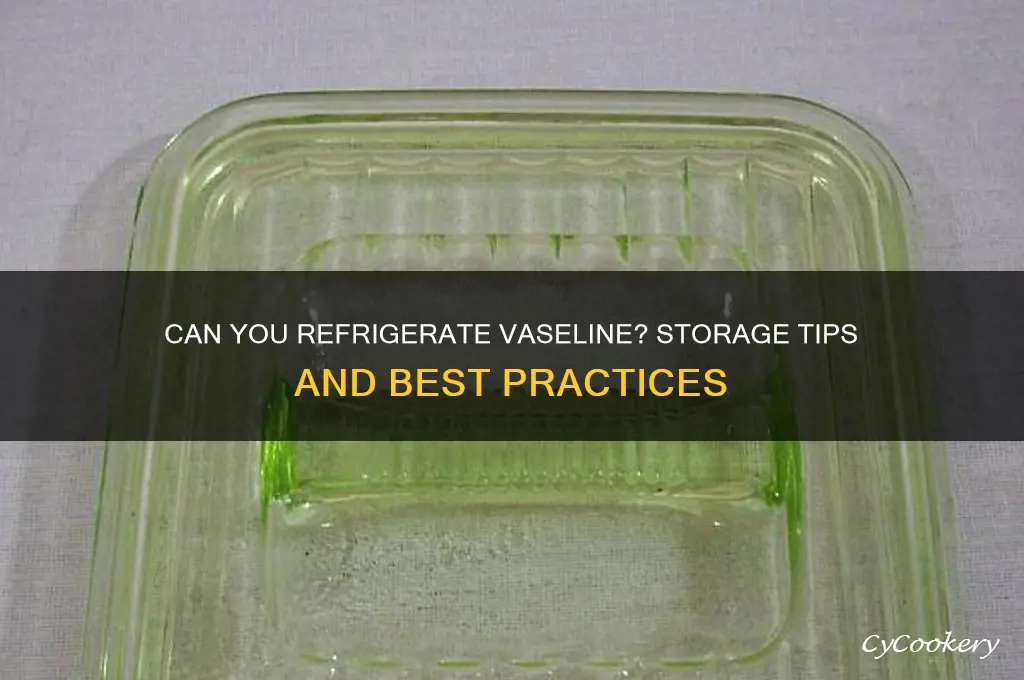 can you refrigerate vaseline