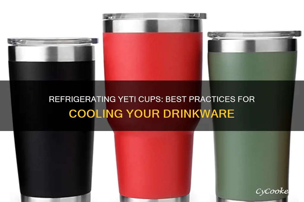 can you refrigerate yeti cups