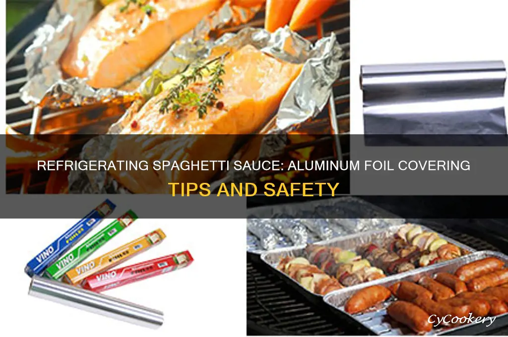 can you refrigerator spaghetti sauce covered wirh aluminium foil