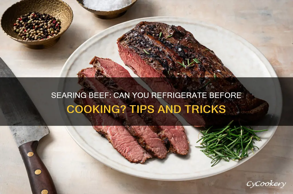 can you sear beef then refrigerate before cooking