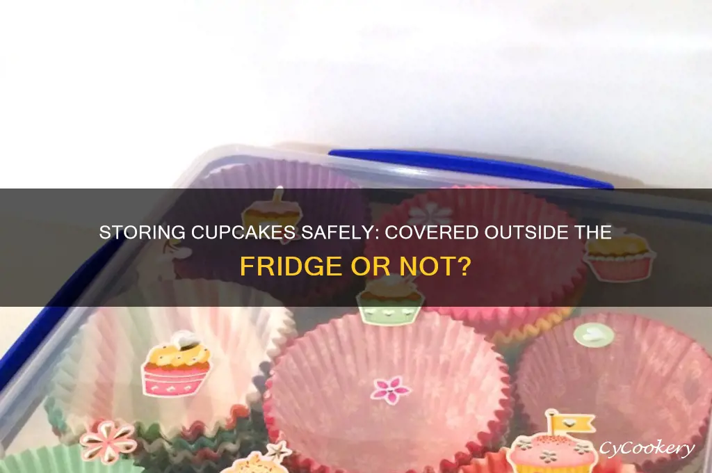 can you store cupcakes covered outside of the refrigerator