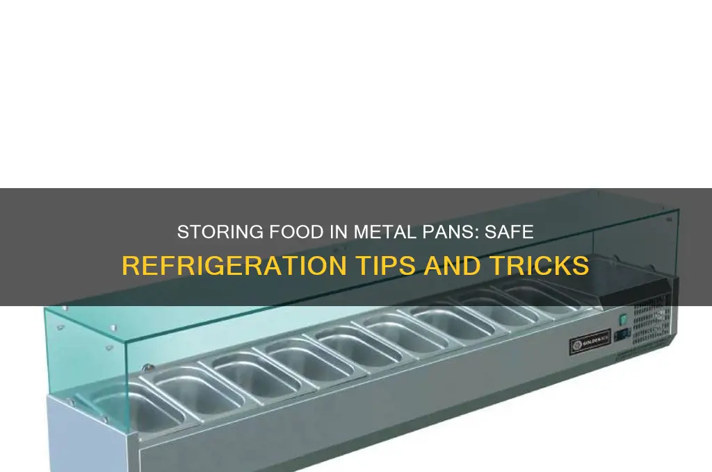 can you store food in a metal pan in refrigerator