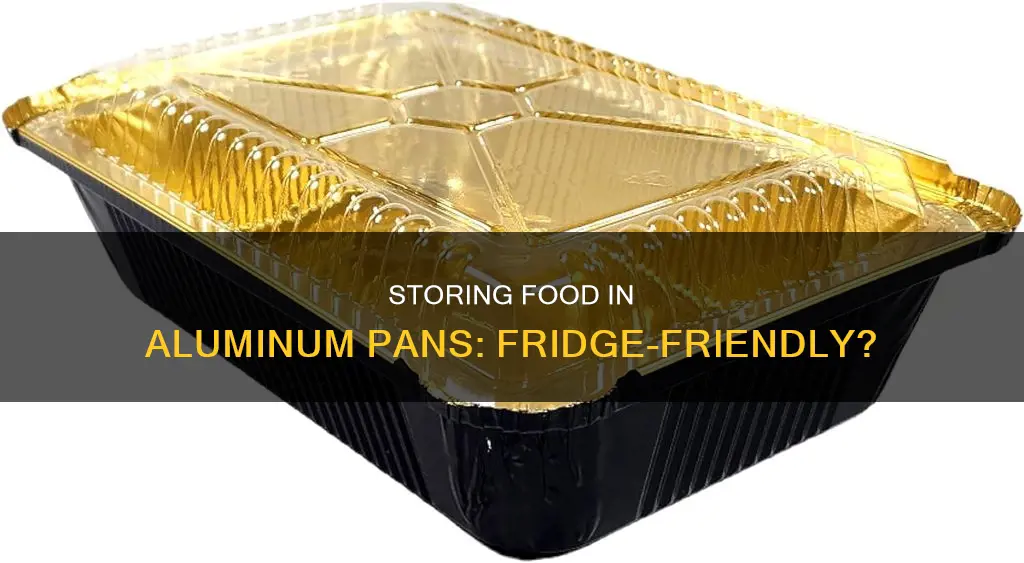 can you store food in aluminum pan in fridge