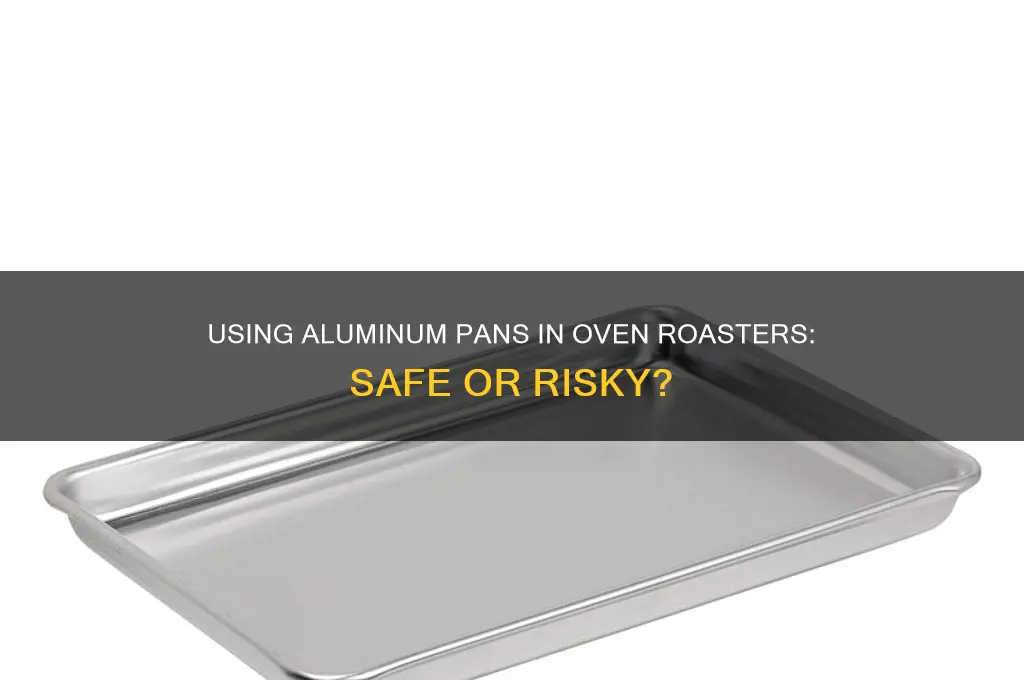 can you use an aluminum pan in an oven raoster