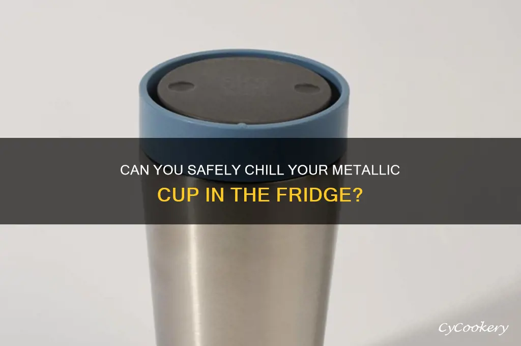 could i put my metallic cup in refrigerator