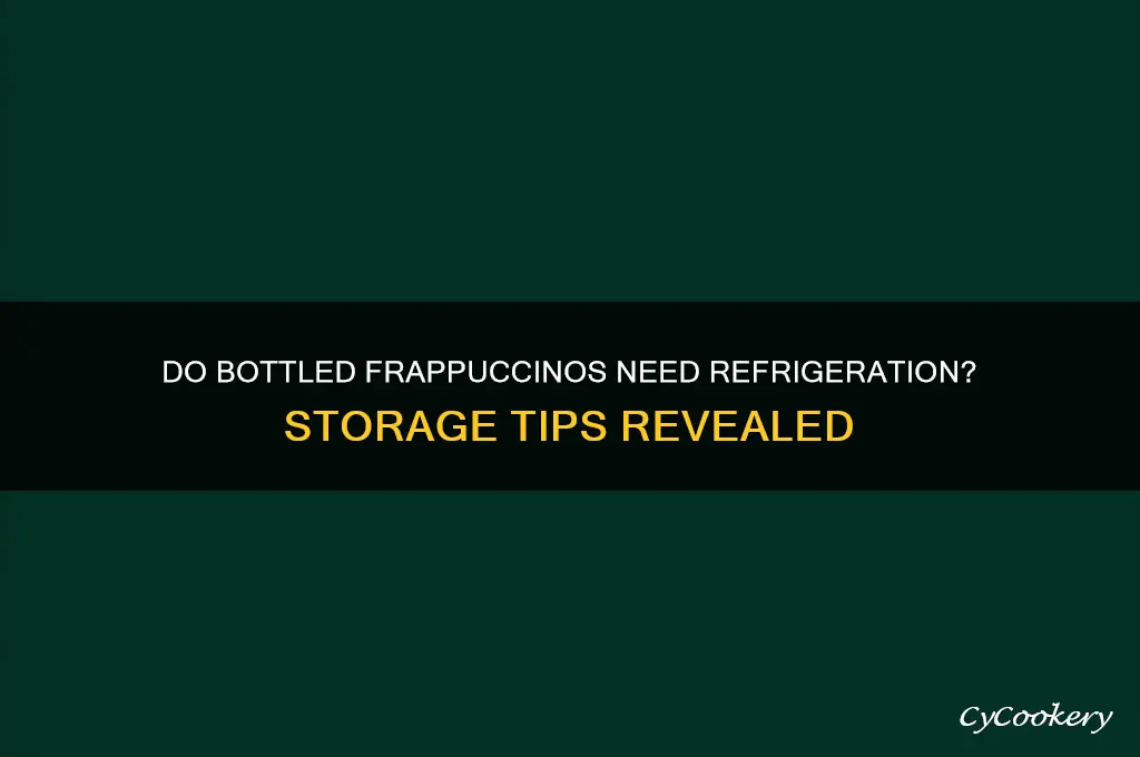 do bottled frappuccinos have to be refrigerated