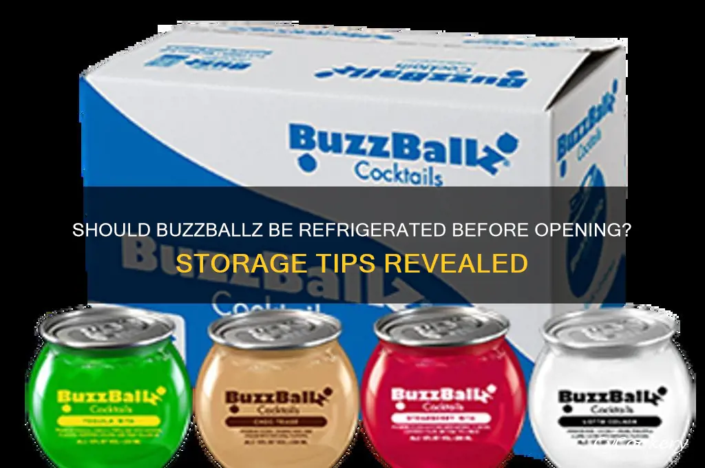 do buzzballz have to be refrigerated before opening