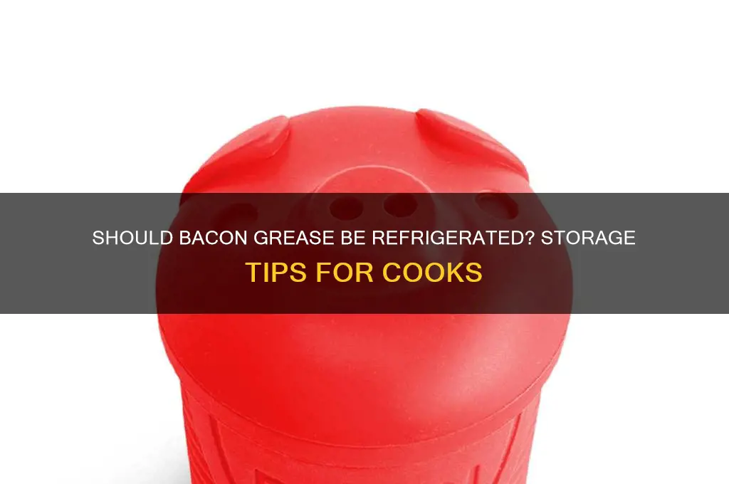 do i have to refrigerate bacon greese