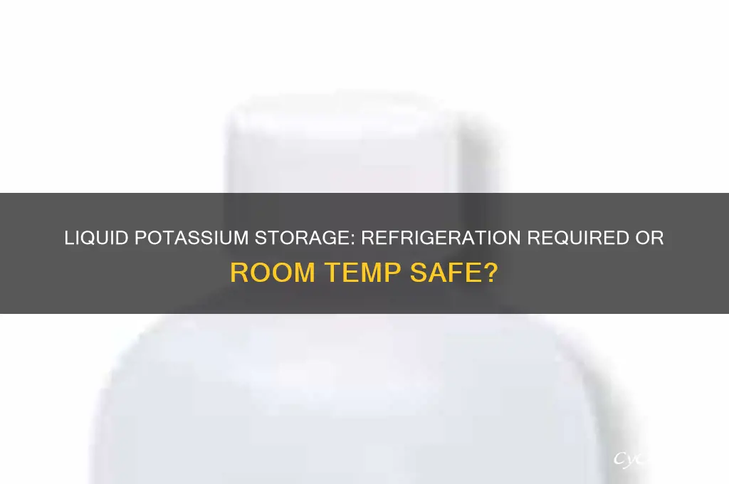do i have to refrigerate liquid potassium