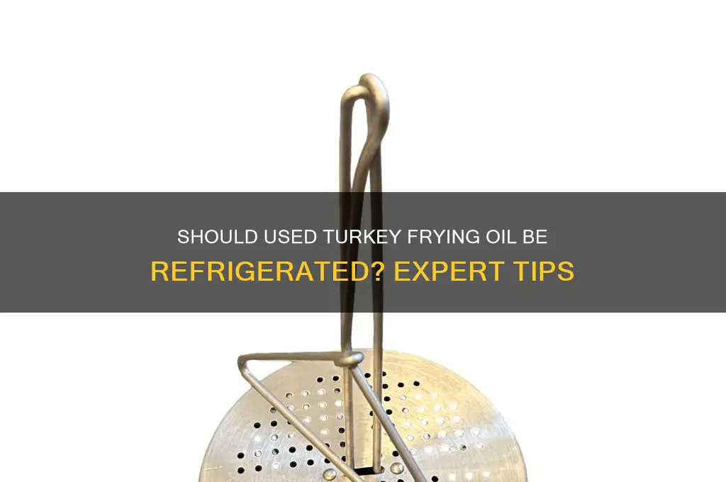 do i have to refrigerate used turkey frying oil