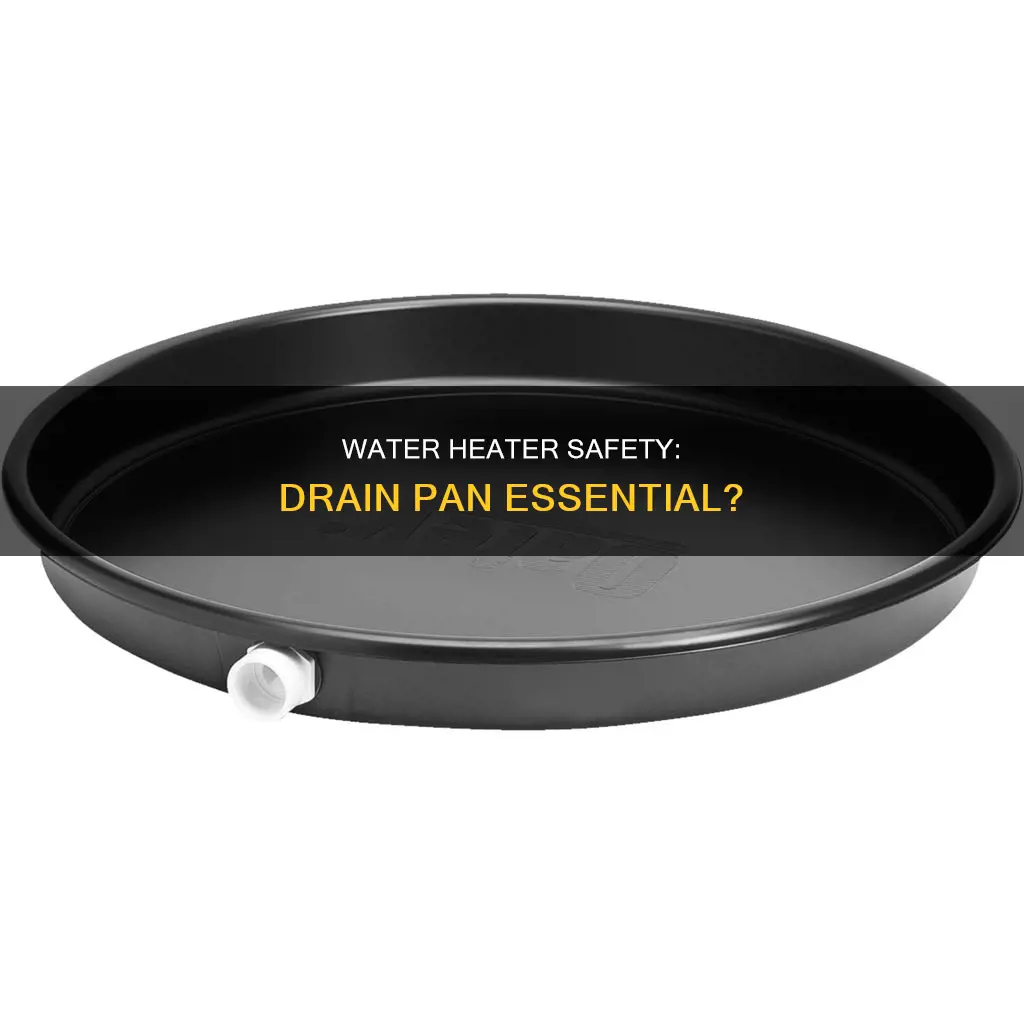 do I need a drain pan for my water heater