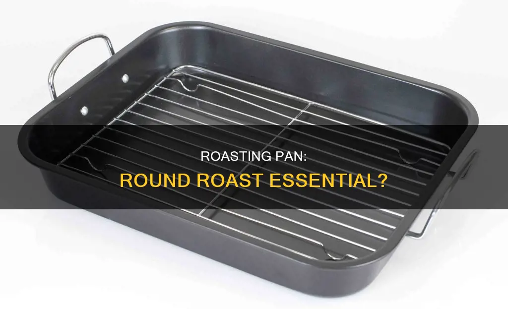 do I need a roasting pan for round roast