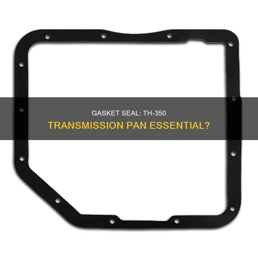 do I need gasket seal for th-350 transmission pan