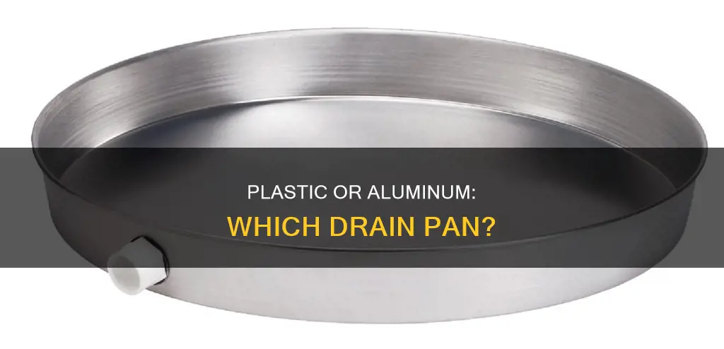 do I need plastic of aluminum drain pan