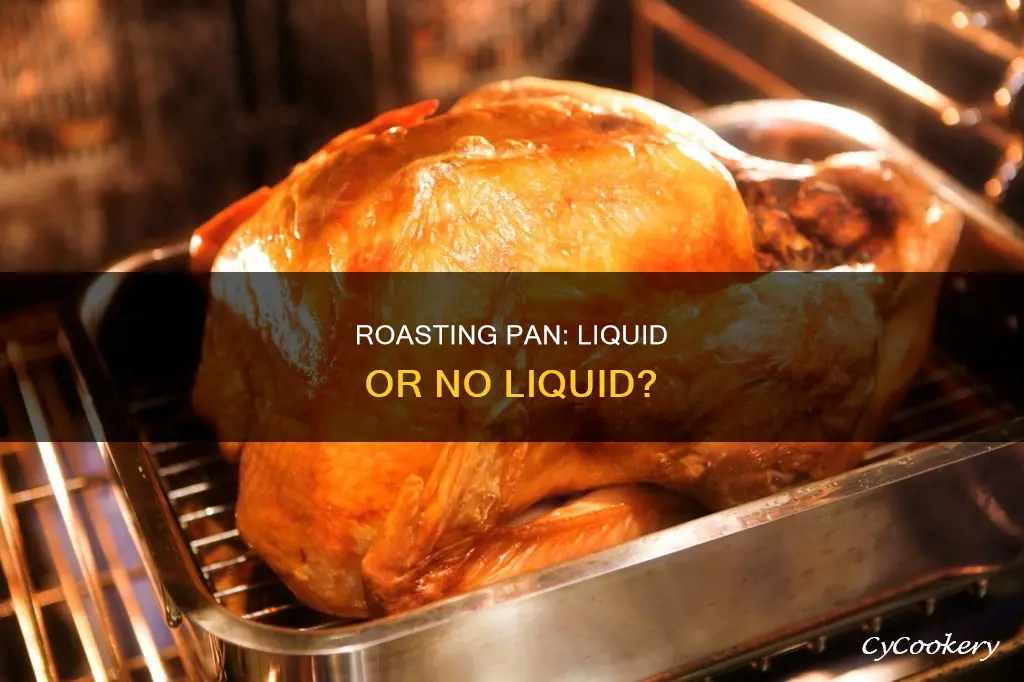 do I need to add liquid in a roasting pan