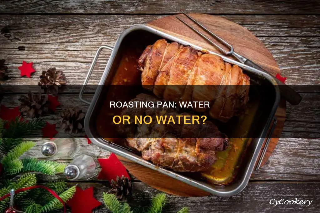 do I need to put water in my roasting pan