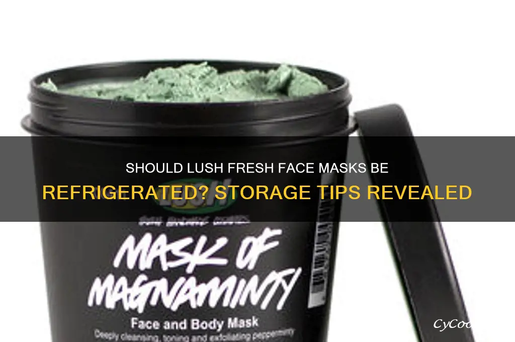 do lush fresh face masks have to be refrigerated