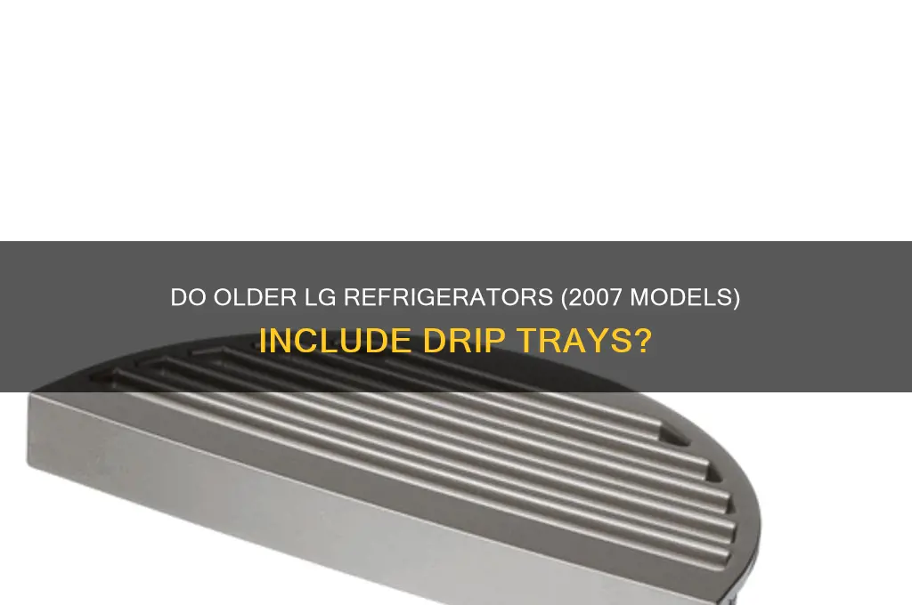 do older 2007 lg refrigerator have drip trays