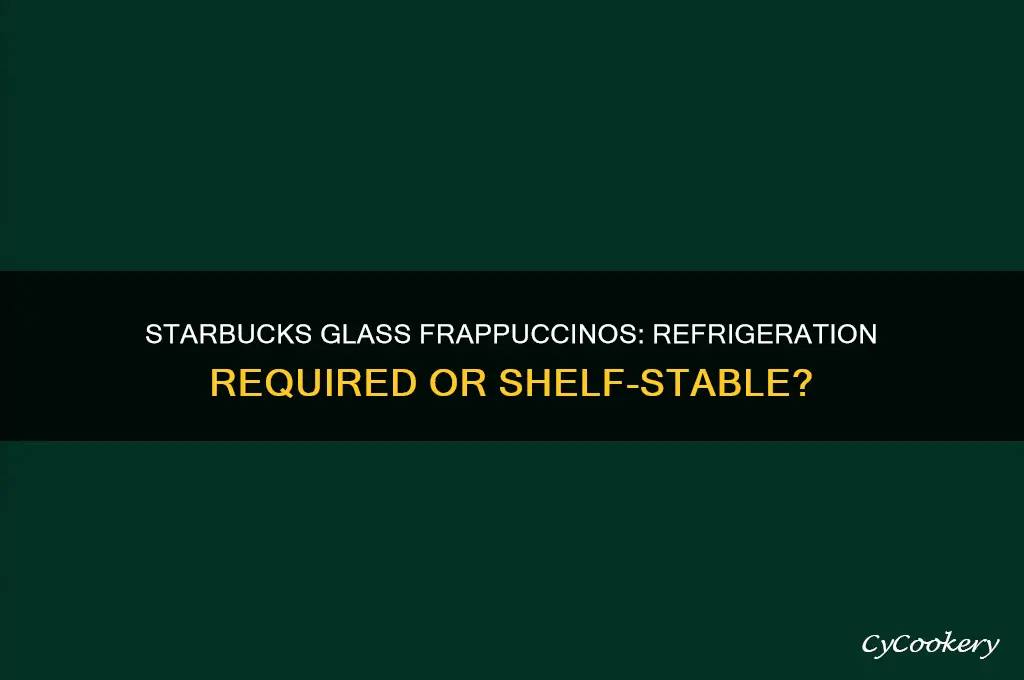 do starbucks glass frappuccinos have to be refrigerated