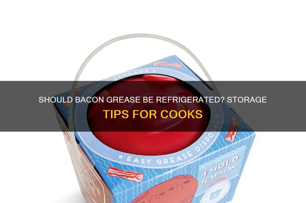 do u have to refrigerate bacon grease