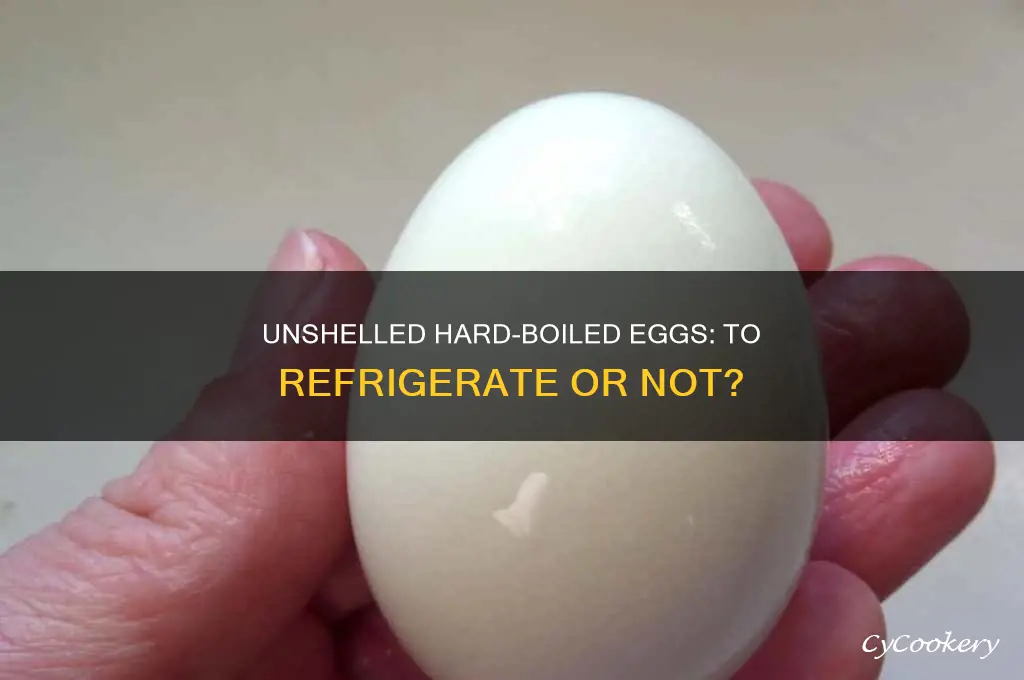 do u have to refrigerate unshelled hard boiled eggs