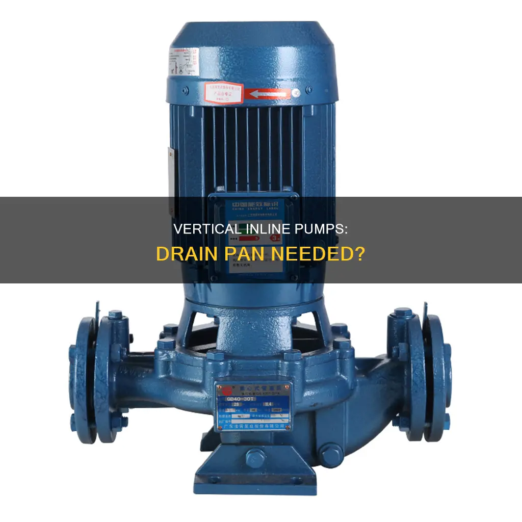 do vertical inline pumps need a drain pan