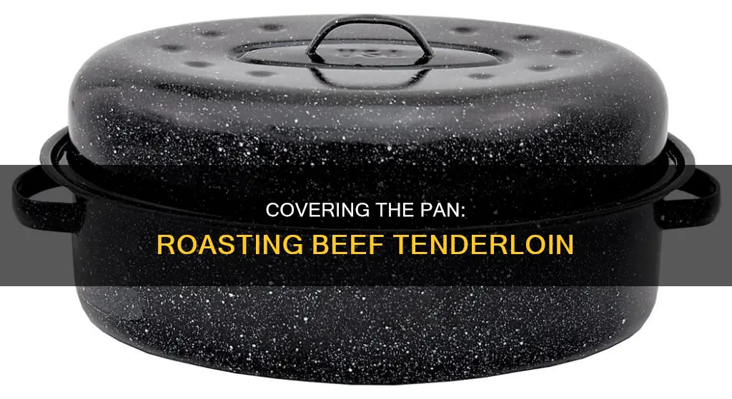 do you cover the pan when roasting beef tenderloin