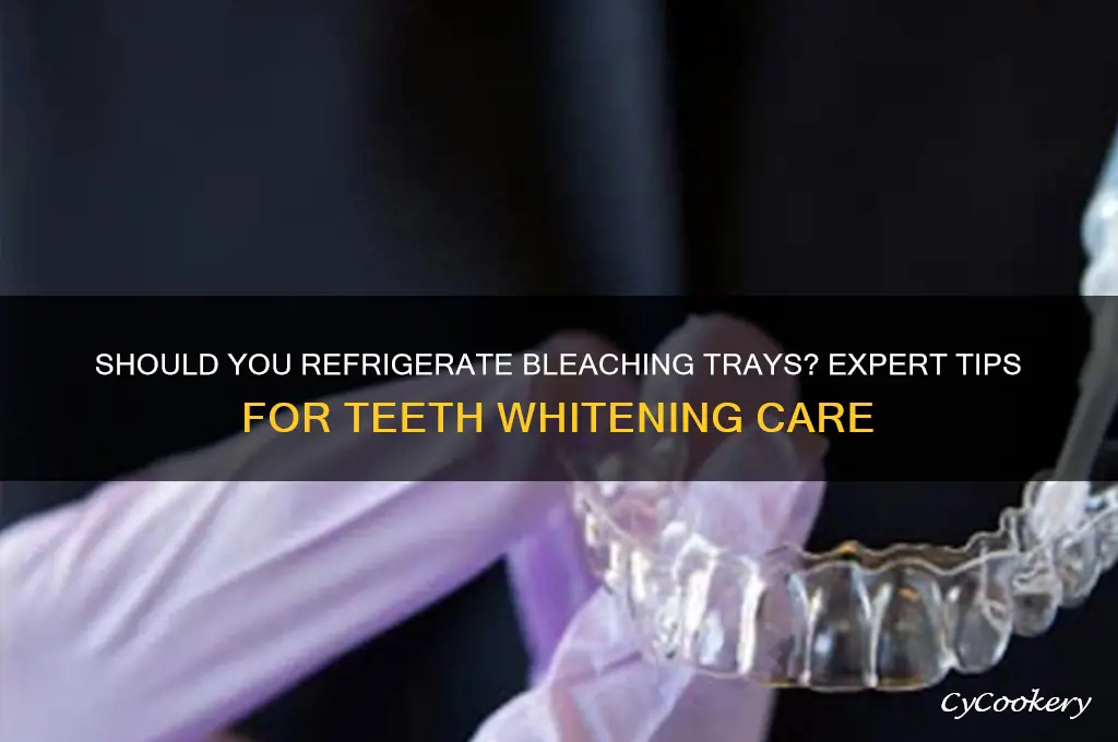 do you have to refrigerate bleaching trays
