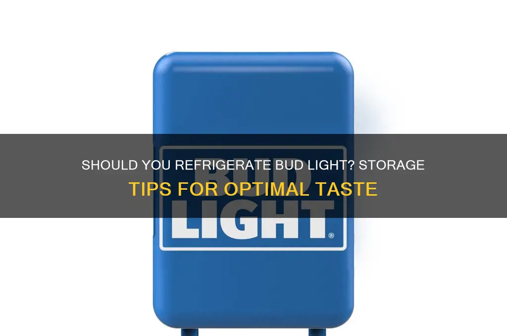 do you have to refrigerate bud light