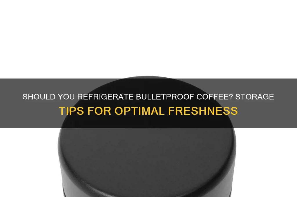 do you have to refrigerate bulletproof coffee