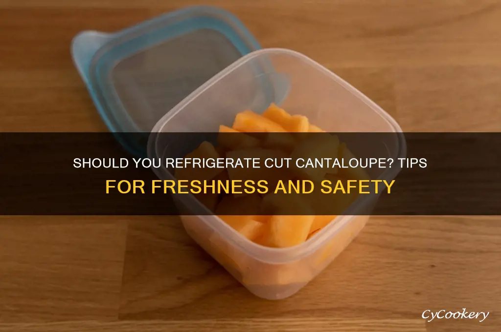 do you have to refrigerate cantaloupe after cutting