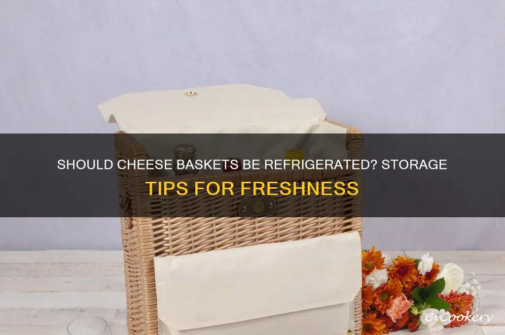 do you have to refrigerate cheese baskets