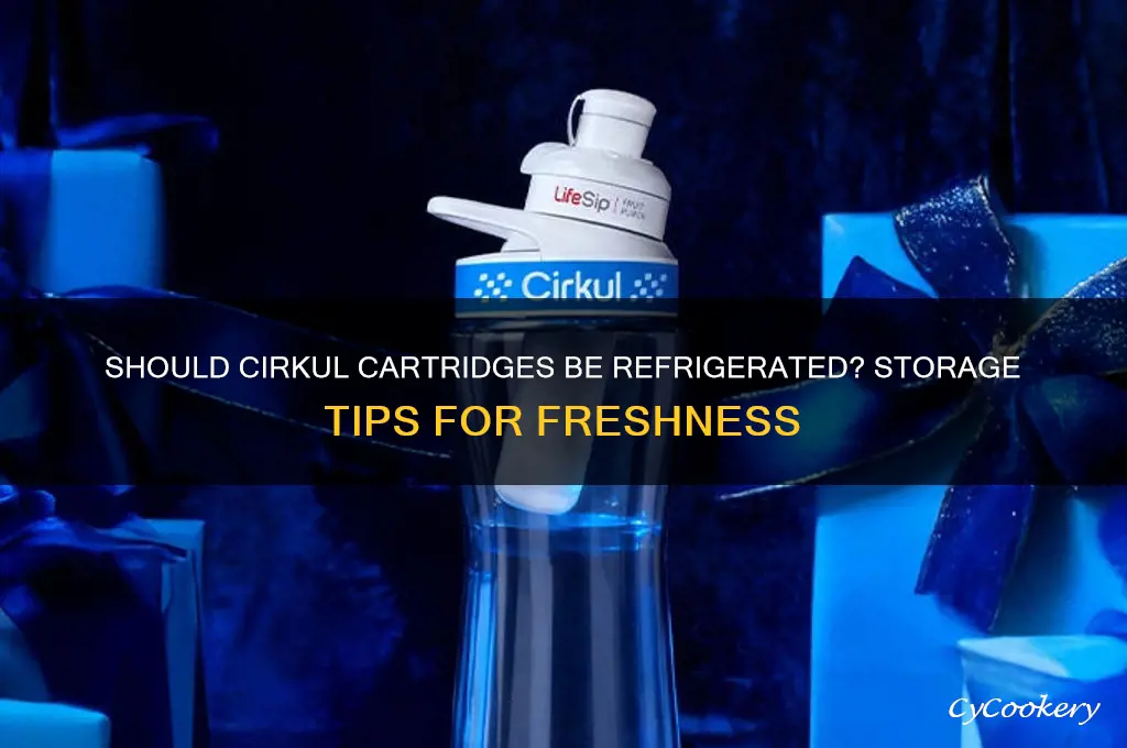 do you have to refrigerate cirkul cartridges