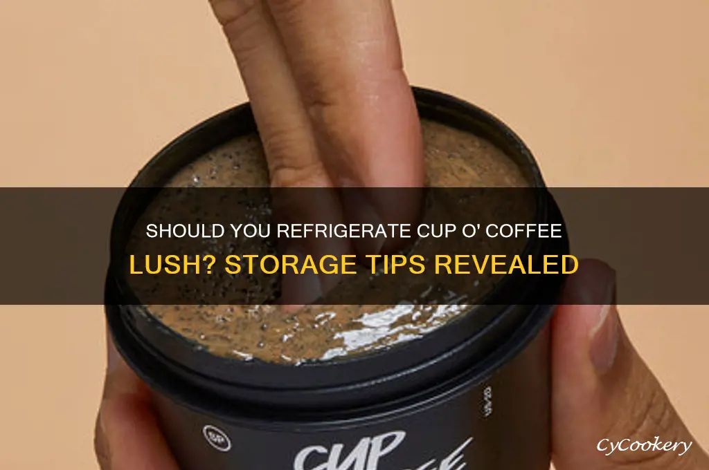 do you have to refrigerate cup o coffee lush