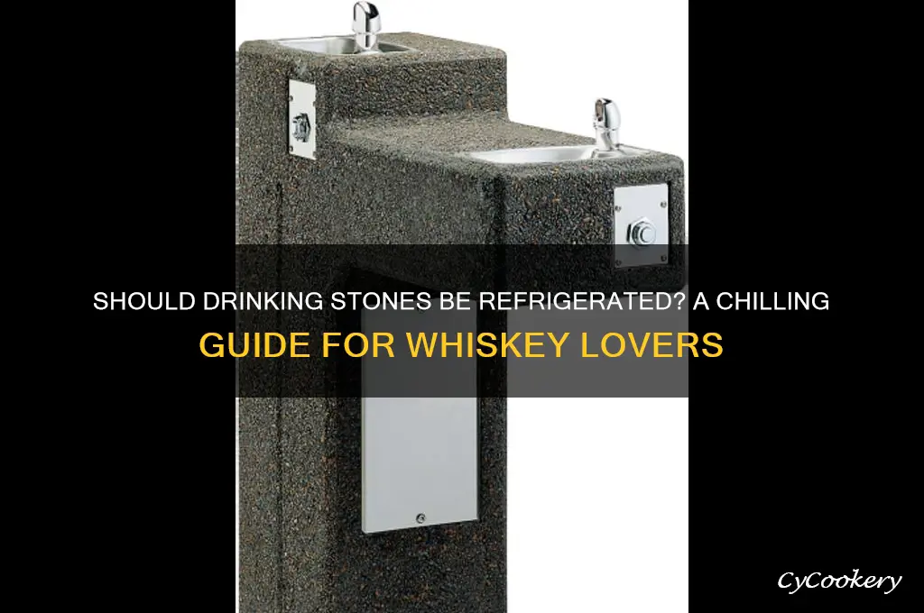 do you have to refrigerate drinking stones