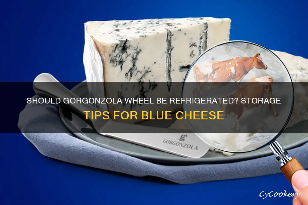do you have to refrigerate gorgonzola wheel