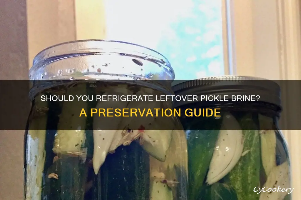 do you have to refrigerate leftover pickle brine